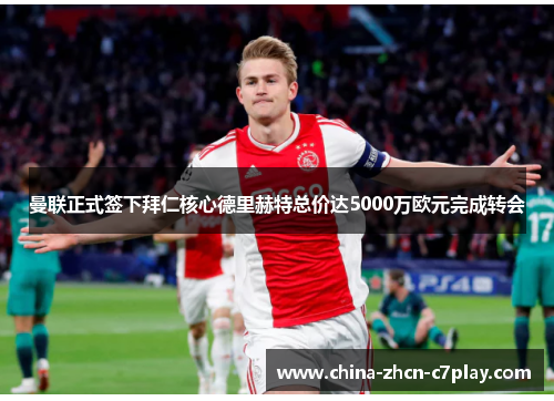 曼联正式签下拜仁核心德里赫特总价达5000万欧元完成转会 曼联正式签下拜仁核心德里赫特总价达5000万欧元完成转会