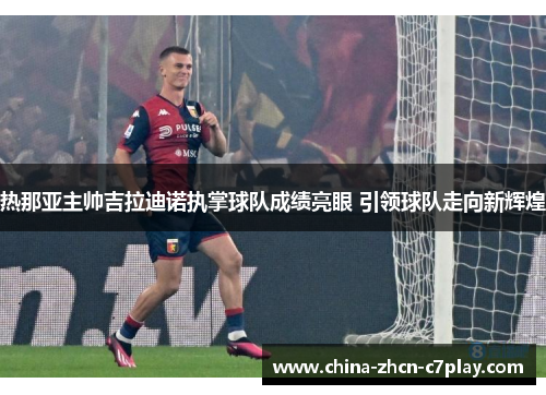 热那亚主帅吉拉迪诺执掌球队成绩亮眼 引领球队走向新辉煌