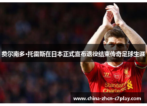 费尔南多·托雷斯在日本正式宣布退役结束传奇足球生涯 费尔南多·托雷斯在日本正式宣布退役结束传奇足球生涯