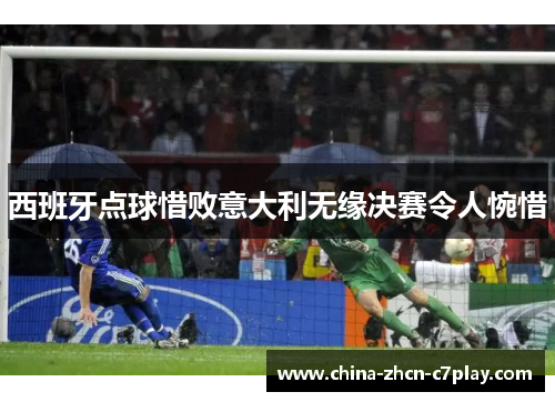 西班牙点球惜败意大利无缘决赛令人惋惜 西班牙点球惜败意大利无缘决赛令人惋惜