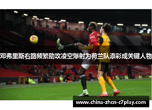 邓弗里斯右路频繁助攻凌空爆射为荷兰队添彩成关键人物 邓弗里斯右路频繁助攻凌空爆射为荷兰队添彩成关键人物
