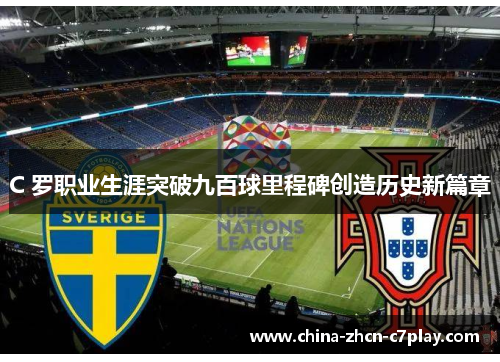 C 罗职业生涯突破九百球里程碑创造历史新篇章