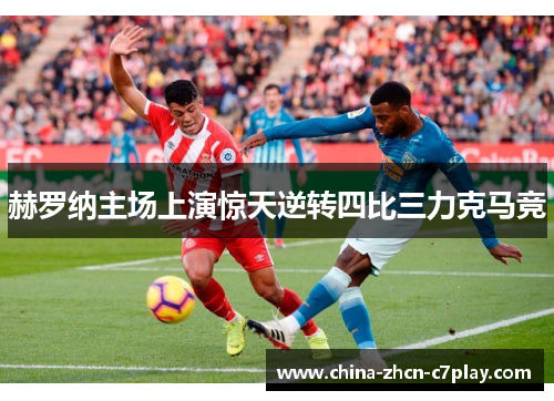 赫罗纳主场上演惊天逆转四比三力克马竞 赫罗纳主场上演惊天逆转四比三力克马竞