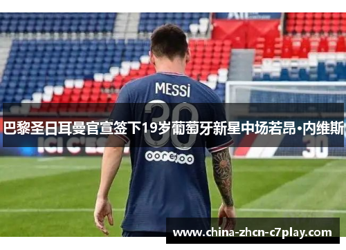 巴黎圣日耳曼官宣签下19岁葡萄牙新星中场若昂·内维斯 巴黎圣日耳曼官宣签下19岁葡萄牙新星中场若昂·内维斯