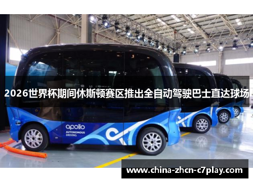 2026世界杯期间休斯顿赛区推出全自动驾驶巴士直达球场 2026世界杯期间休斯顿赛区推出全自动驾驶巴士直达球场