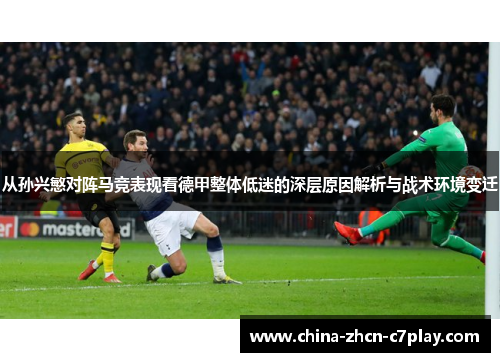 从孙兴慜对阵马竞表现看德甲整体低迷的深层原因解析与战术环境变迁 从孙兴慜对阵马竞表现看德甲整体低迷的深层原因解析与战术环境变迁