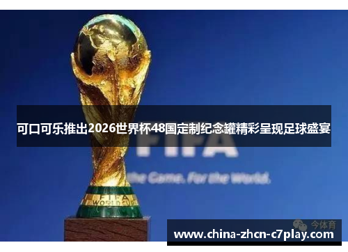 可口可乐推出2026世界杯48国定制纪念罐精彩呈现足球盛宴 可口可乐推出2026世界杯48国定制纪念罐精彩呈现足球盛宴