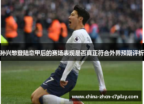 孙兴慜登陆意甲后的赛场表现是否真正符合外界预期评析